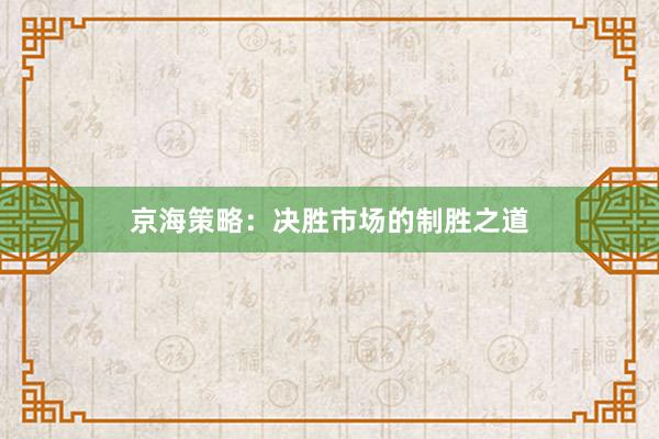 京海策略：决胜市场的制胜之道