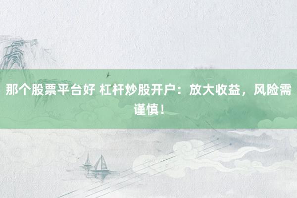 那个股票平台好 杠杆炒股开户：放大收益，风险需谨慎！