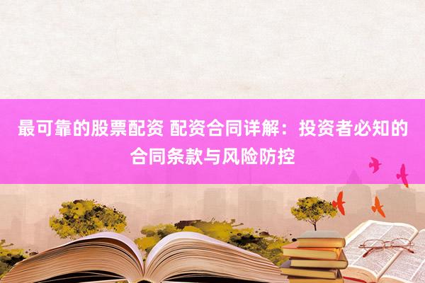 最可靠的股票配资 配资合同详解：投资者必知的合同条款与风险防控
