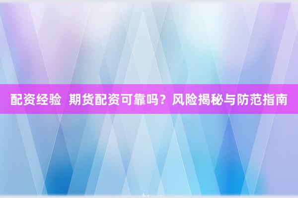 配资经验  期货配资可靠吗？风险揭秘与防范指南