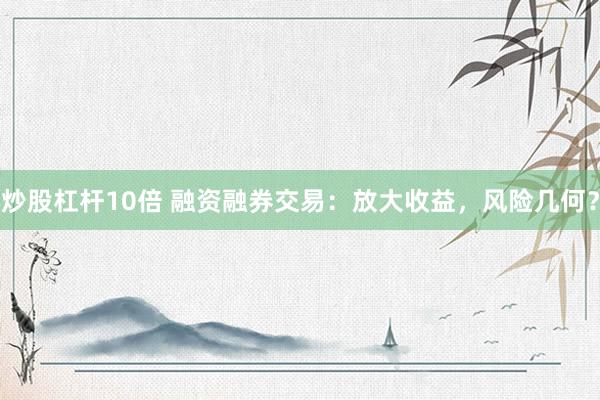 炒股杠杆10倍 融资融券交易：放大收益，风险几何？