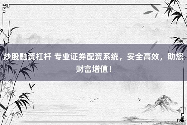 炒股融资杠杆 专业证券配资系统，安全高效，助您财富增值！