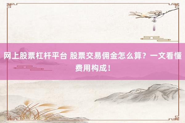 网上股票杠杆平台 股票交易佣金怎么算？一文看懂费用构成！