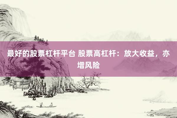 最好的股票杠杆平台 股票高杠杆：放大收益，亦增风险