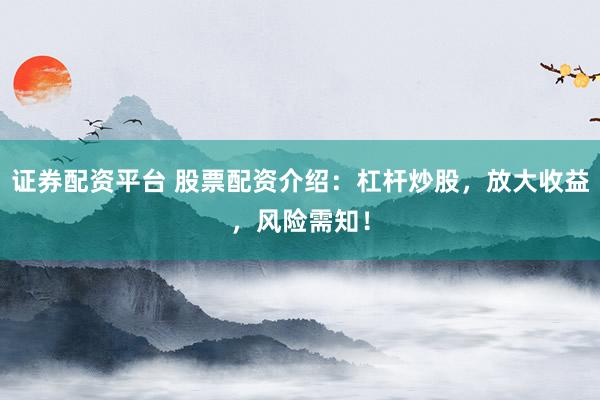 证券配资平台 股票配资介绍：杠杆炒股，放大收益，风险需知！