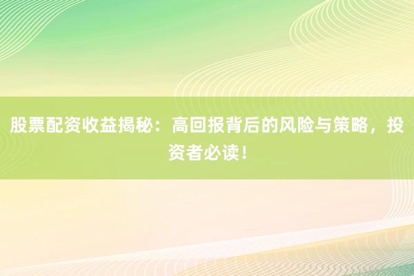 股票配资收益揭秘：高回报背后的风险与策略，投资者必读！