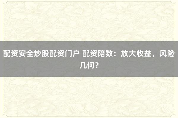 配资安全炒股配资门户 配资陪数：放大收益，风险几何？
