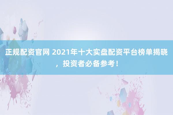 正规配资官网 2021年十大实盘配资平台榜单揭晓，投资者必备参考！