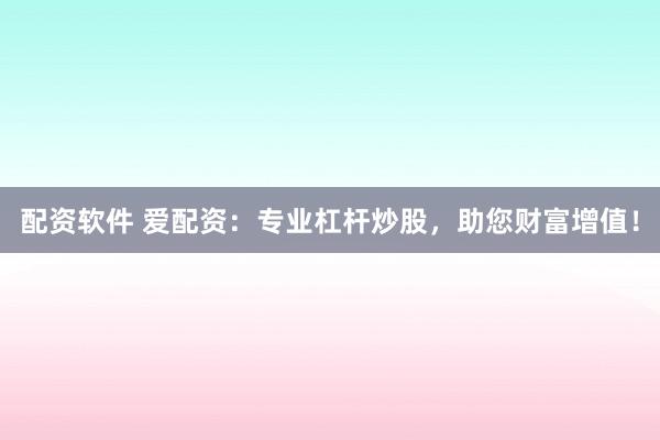 配资软件 爱配资：专业杠杆炒股，助您财富增值！