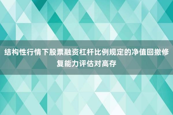 结构性行情下股票融资杠杆比例规定的净值回撤修复能力评估对高存