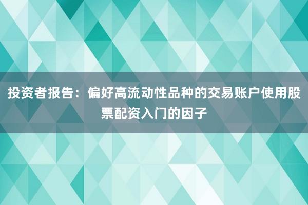 投资者报告：偏好高流动性品种的交易账户使用股票配资入门的因子