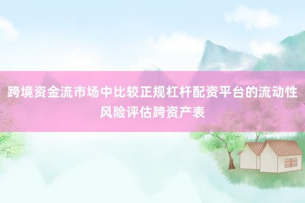 跨境资金流市场中比较正规杠杆配资平台的流动性风险评估跨资产表