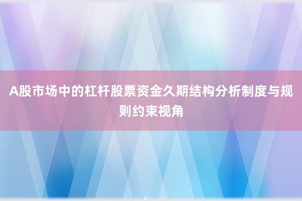A股市场中的杠杆股票资金久期结构分析制度与规则约束视角
