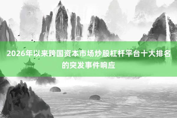 2026年以来跨国资本市场炒股杠杆平台十大排名的突发事件响应