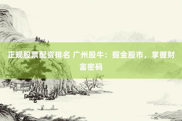 正规股票配资排名 广州股牛：掘金股市，掌握财富密码