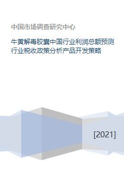 牛黄解毒胶囊中国行业利润总额预测行业税收政策分析产品开发策略